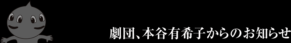 劇団、本谷有希子からのお知らせ