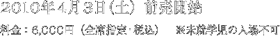 2010年4月3日（土）前売開始 料金：6,000円（全席指定・税込）※未就学児の入場不可