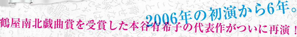 2006年の初演から6年。鶴屋南北戯曲賞を受賞した本谷有希子の代表作がついに再演！